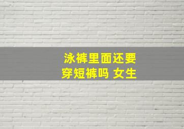 泳裤里面还要穿短裤吗 女生